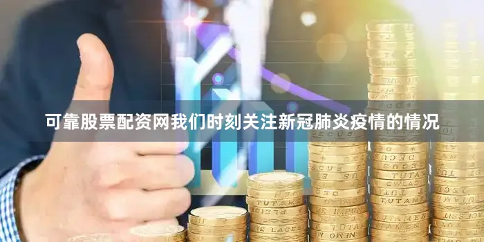 可靠股票配资网我们时刻关注新冠肺炎疫情的情况