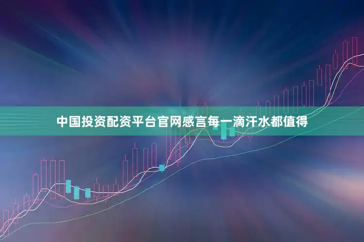 中国投资配资平台官网感言每一滴汗水都值得
