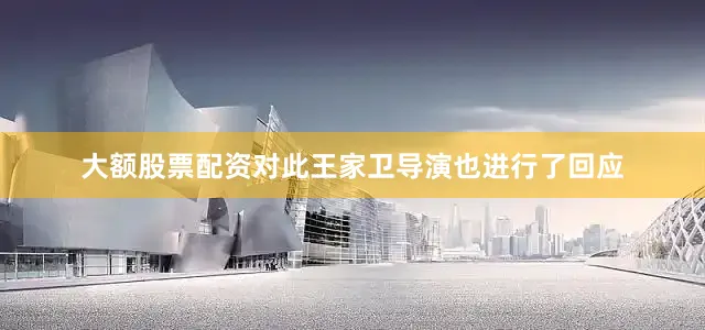 大额股票配资对此王家卫导演也进行了回应