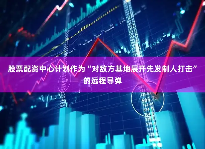 股票配资中心计划作为“对敌方基地展开先发制人打击”的远程导弹