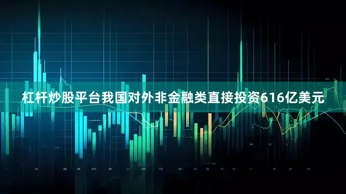 杠杆炒股平台我国对外非金融类直接投资616亿美元