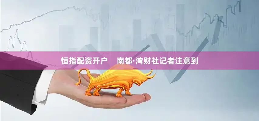 恒指配资开户    南都·湾财社记者注意到