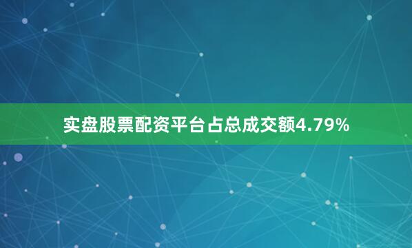 实盘股票配资平台占总成交额4.79%