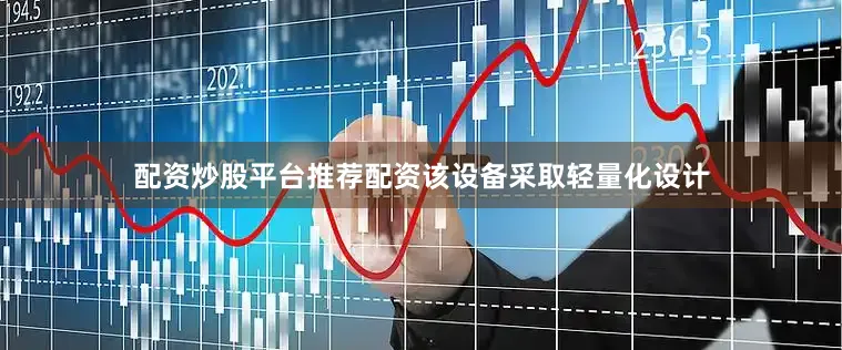 配资炒股平台推荐配资该设备采取轻量化设计