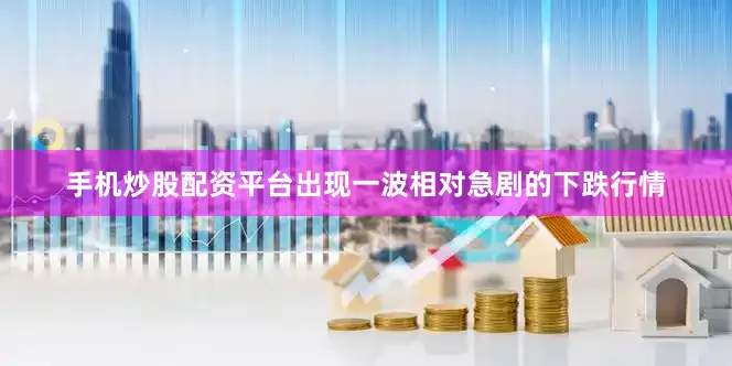 手机炒股配资平台出现一波相对急剧的下跌行情