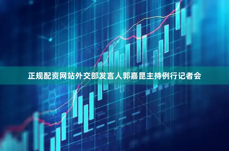 正规配资网站外交部发言人郭嘉昆主持例行记者会