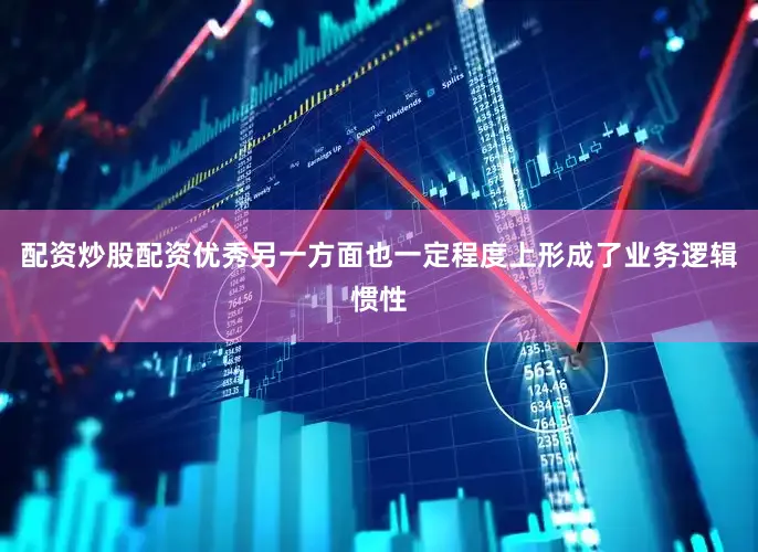 配资炒股配资优秀另一方面也一定程度上形成了业务逻辑惯性