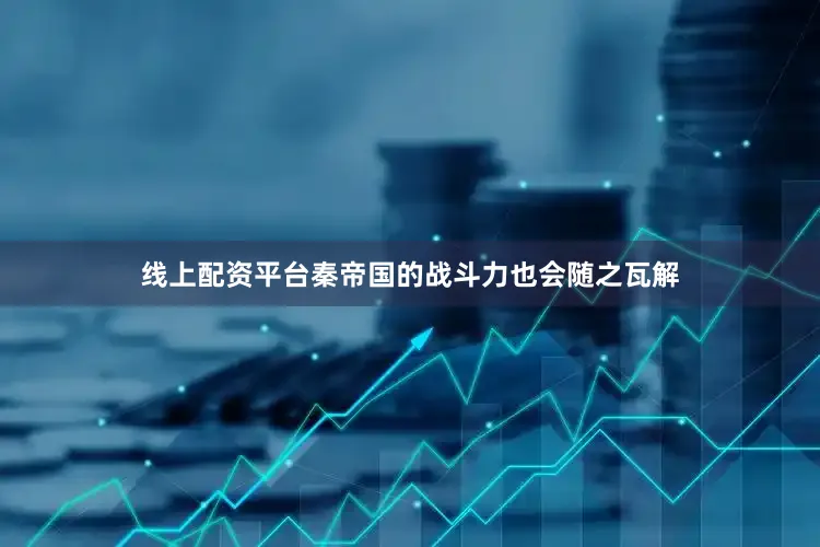 线上配资平台秦帝国的战斗力也会随之瓦解