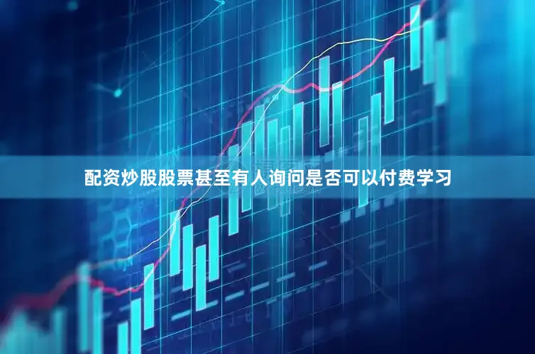 配资炒股股票甚至有人询问是否可以付费学习