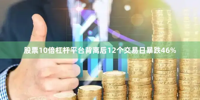 股票10倍杠杆平台背离后12个交易日暴跌46%