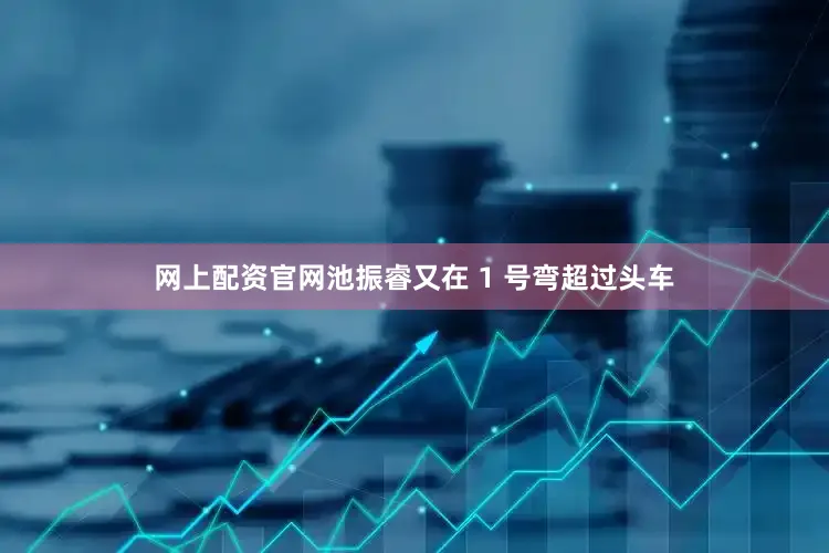 网上配资官网池振睿又在 1 号弯超过头车