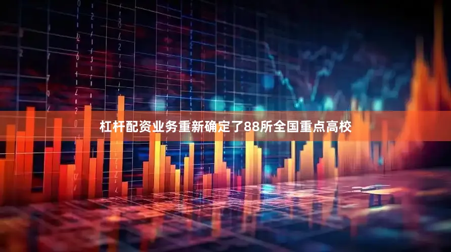 杠杆配资业务重新确定了88所全国重点高校