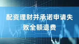 配资理财并承诺申请失败全额退费