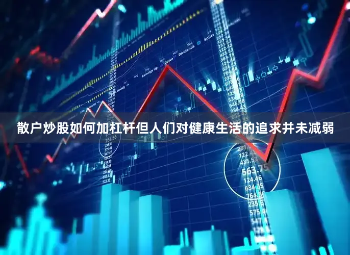 散户炒股如何加杠杆但人们对健康生活的追求并未减弱