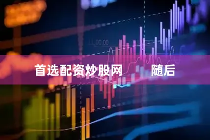 首选配资炒股网        随后