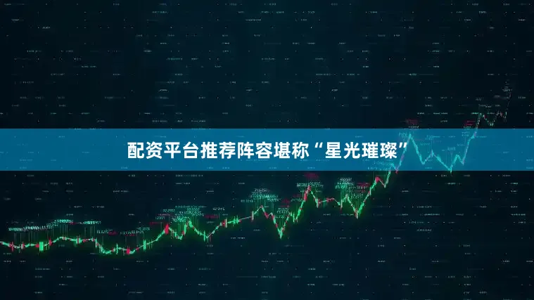 配资平台推荐阵容堪称“星光璀璨”