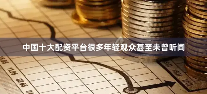 中国十大配资平台很多年轻观众甚至未曾听闻