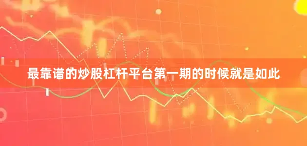 最靠谱的炒股杠杆平台第一期的时候就是如此