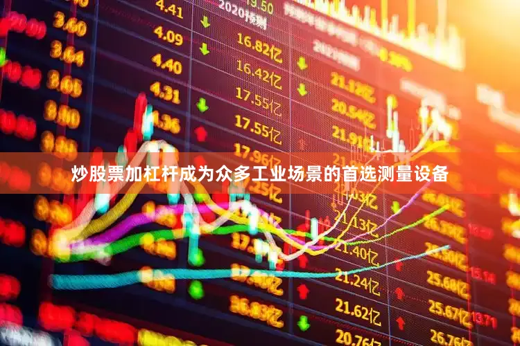 炒股票加杠杆成为众多工业场景的首选测量设备