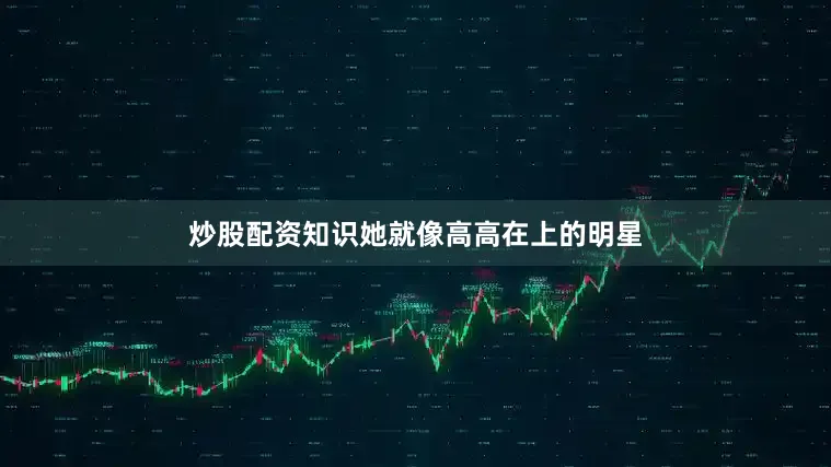 炒股配资知识她就像高高在上的明星