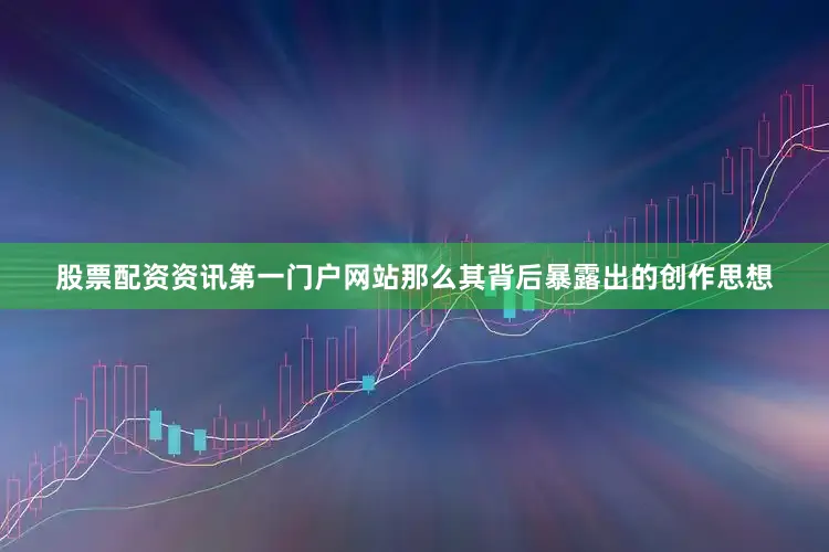 股票配资资讯第一门户网站那么其背后暴露出的创作思想