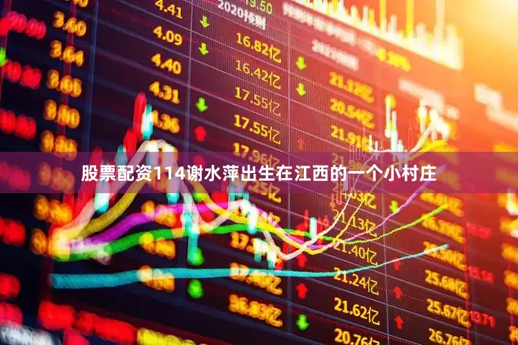 股票配资114谢水萍出生在江西的一个小村庄