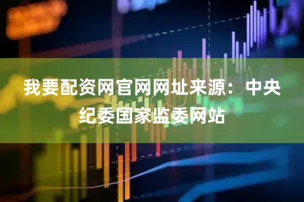 我要配资网官网网址　　来源：中央纪委国家监委网站