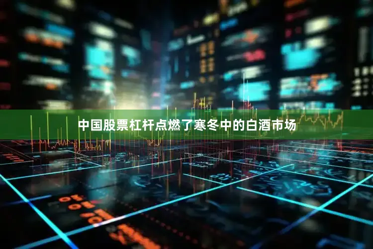 中国股票杠杆点燃了寒冬中的白酒市场