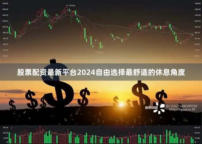 股票配资最新平台2024自由选择最舒适的休息角度