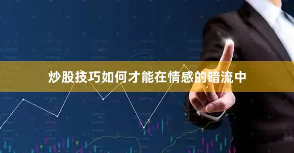 炒股技巧如何才能在情感的暗流中