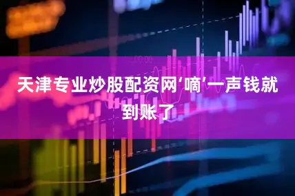 天津专业炒股配资网‘嘀’一声钱就到账了