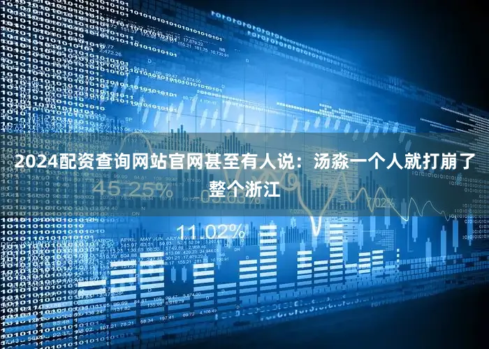 2024配资查询网站官网甚至有人说：汤淼一个人就打崩了整个浙江