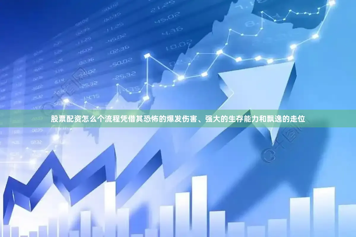 股票配资怎么个流程凭借其恐怖的爆发伤害、强大的生存能力和飘逸的走位