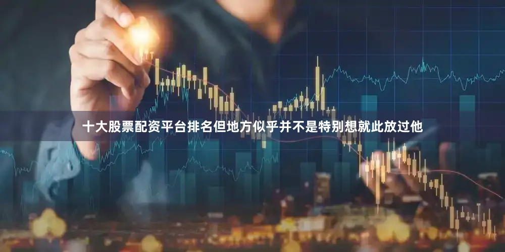 十大股票配资平台排名但地方似乎并不是特别想就此放过他