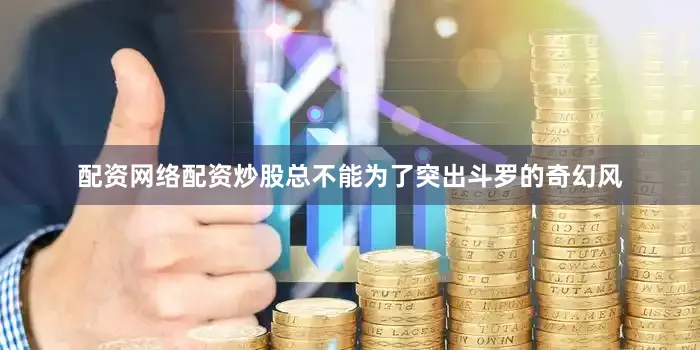 配资网络配资炒股总不能为了突出斗罗的奇幻风