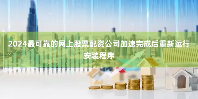 2024最可靠的网上股票配资公司加速完成后重新运行安装程序