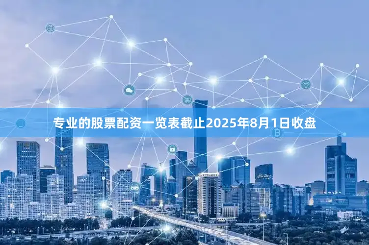 专业的股票配资一览表截止2025年8月1日收盘