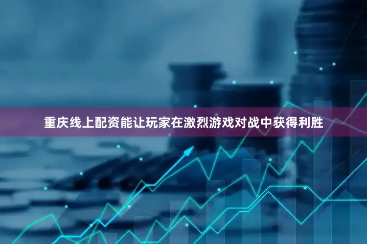 重庆线上配资能让玩家在激烈游戏对战中获得利胜