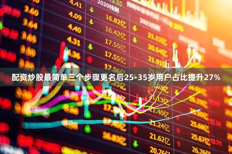 配资炒股最简单三个步骤更名后25-35岁用户占比提升27%