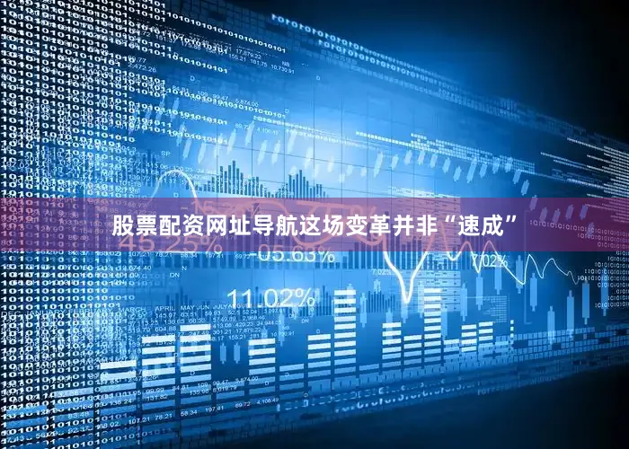 股票配资网址导航这场变革并非“速成”