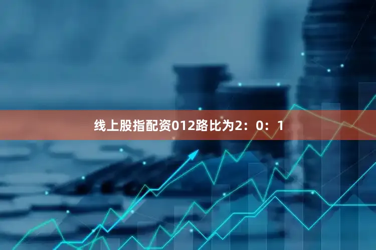 线上股指配资012路比为2：0：1