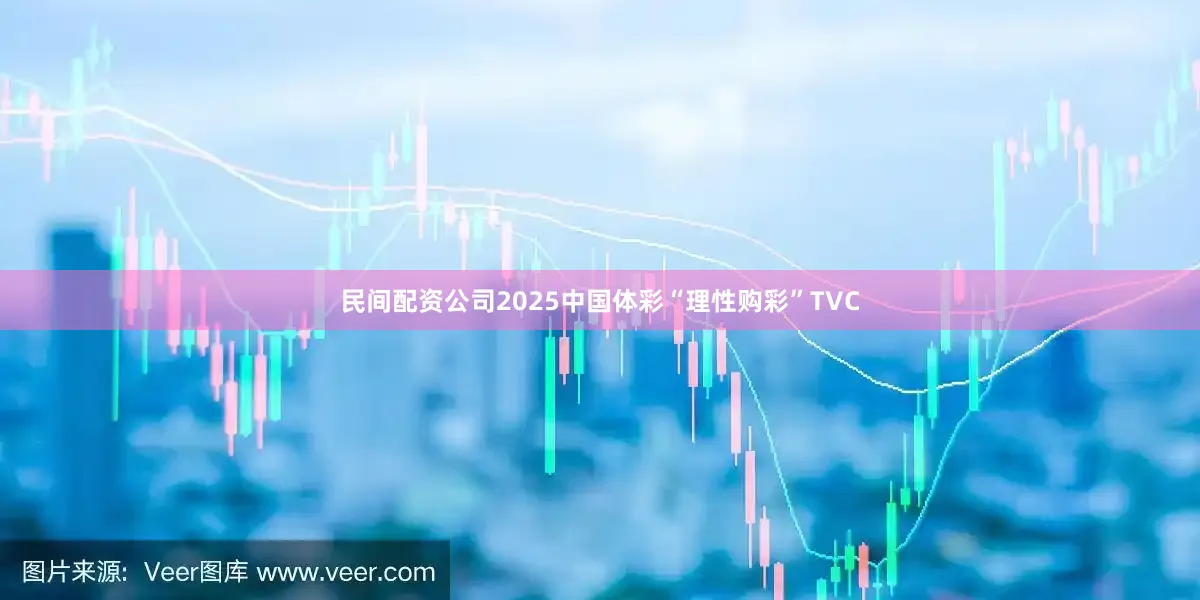 民间配资公司2025中国体彩“理性购彩”TVC