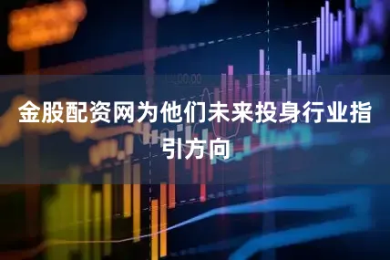 金股配资网为他们未来投身行业指引方向
