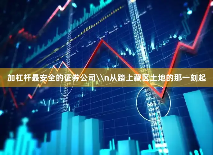 加杠杆最安全的证券公司\n从踏上藏区土地的那一刻起