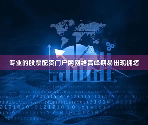 专业的股票配资门户网网络高峰期易出现拥堵