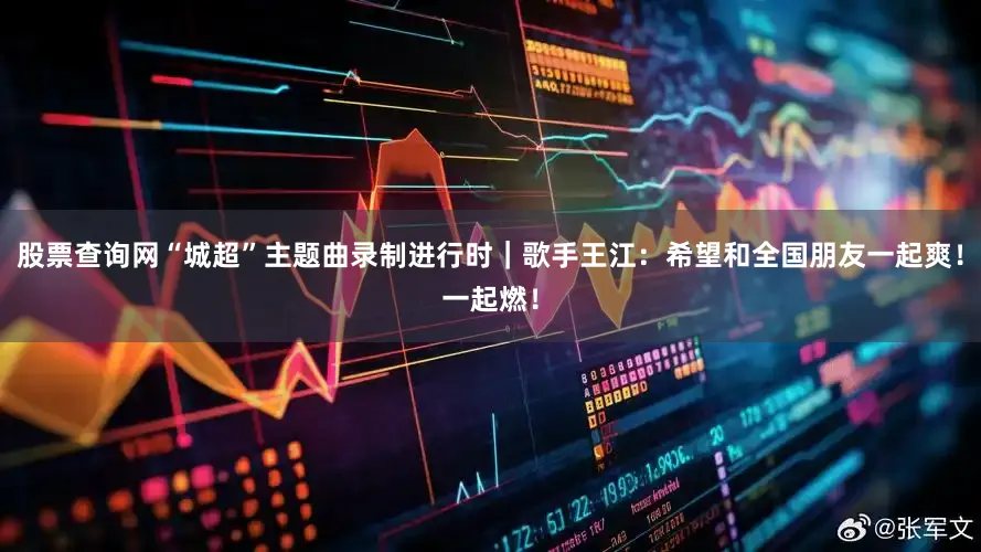 股票查询网“城超”主题曲录制进行时｜歌手王江：希望和全国朋友一起爽！一起燃！