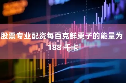 股票专业配资每百克鲜栗子的能量为 188 千卡